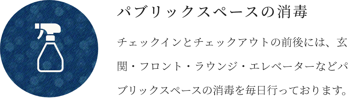 パブリックスペースの消毒 チェックインとチェックアウトの前後には、玄関・フロント・ラウンジ・エレベーターなどパブリックスペースの消毒を毎日行っております。