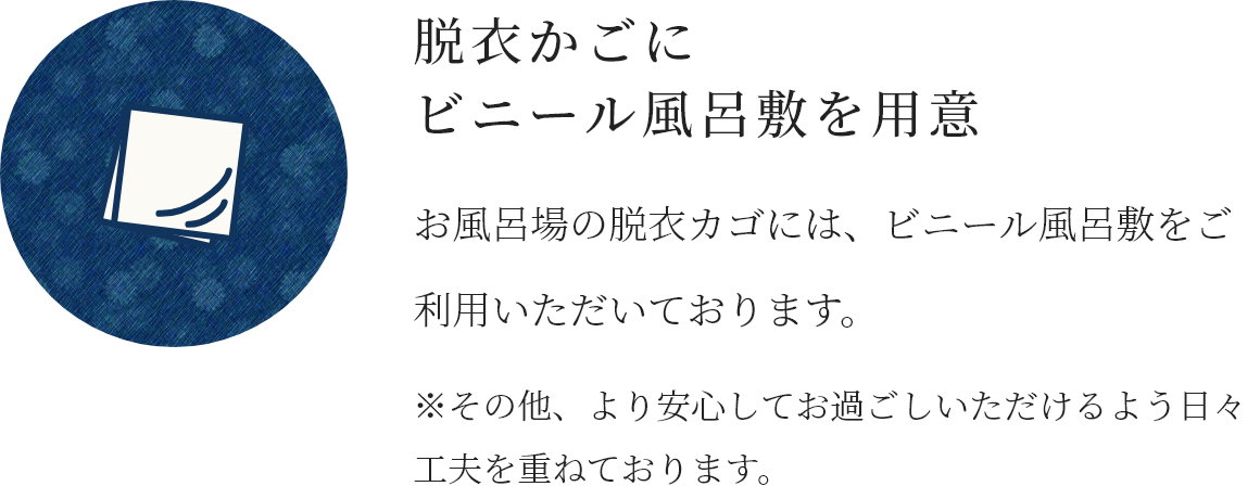 脱衣かごにビニール風呂敷を用意 お風呂場の脱衣カゴには、ビニール風呂敷をご利用いただいております。※その他、より安心してお過ごしいただけるよう日々工夫を重ねております。